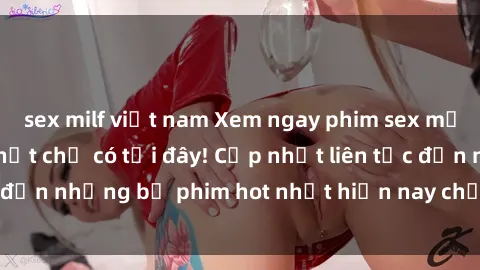 sex milf việt nam Xem ngay phim sex mới nhất, hấp dẫn nhất chỉ có tại đây! Cập nhật liên tục đến những bộ phim hot nhất hiện nay chỉ trong vài cú click!