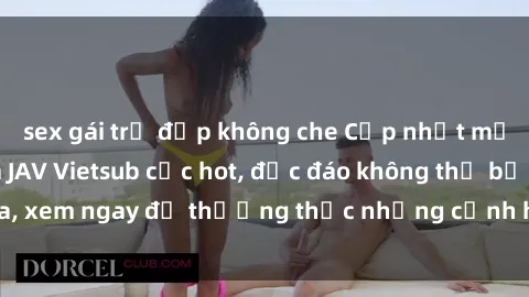 sex gái trẻ đẹp không che Cập nhật mới nhất: Top phim JAV Vietsub cực hot, độc đáo không thể bỏ qua, xem ngay để thưởng thức những cảnh hấp dẫn và đầy kích thích!
