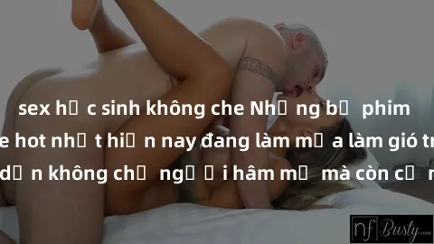sex học sinh không che Những bộ phim JAV idol không che hot nhất hiện nay đang làm mưa làm gió trên mạng, hấp dẫn không chỉ người hâm mộ mà còn cả những ai mới tìm hiểu về thể loại này!