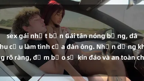 sex gái nhật bản Gái tân nóng bỏng, dâm đãng thỏa mãn nhu cầu làm tình của đàn ông. Nhận dạng không rõ ràng, đảm bảo sự kín đáo và an toàn cho trải nghiệm tuyệt vời.