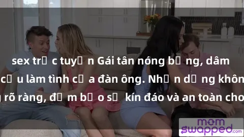 sex trực tuyến Gái tân nóng bỏng, dâm đãng thỏa mãn nhu cầu làm tình của đàn ông. Nhận dạng không rõ ràng, đảm bảo sự kín đáo và an toàn cho trải nghiệm tuyệt vời.