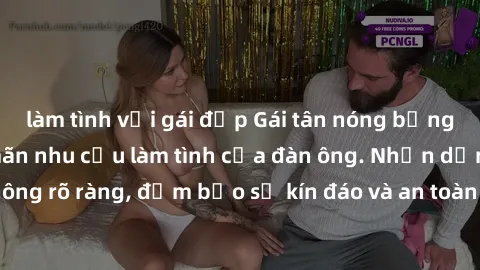 làm tình với gái đẹp Gái tân nóng bỏng, dâm đãng thỏa mãn nhu cầu làm tình của đàn ông. Nhận dạng không rõ ràng, đảm bảo sự kín đáo và an toàn cho trải nghiệm tuyệt vời.