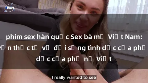 phim sex hàn quốc Sex bà mẹ Việt Nam: Câu chuyện thực tế về đời sống tình dục của phụ nữ Việt
