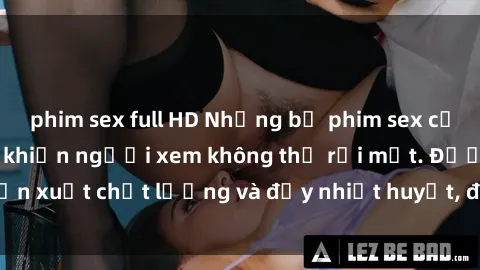 phim sex full HD Những bộ phim sex của phụ nữ lớn tuổi khiến người xem không thể rời mắt. Được sản xuất chất lượng và đầy nhiệt huyết, đáng xem và trải nghiệm.