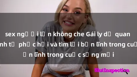 sex người lớn không che Gái ly dị quan hệ: Hành trình tự phục hồi và tìm lại bản lĩnh trong cuộc sống mới