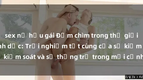 sex nữ hầu gái Đắm chìm trong thế giới phim sex nô lệ tình dục: Trải nghiệm tột cùng của sự kiểm soát và sự thống trị trong mỗi cảnh quay mãnh liệt