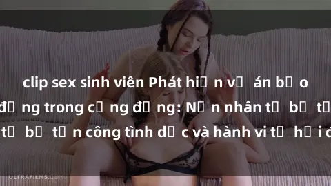 clip sex sinh viên Phát hiện vụ án bạo dâm sex gây chấn động trong cộng đồng: Nạn nhân tố bị tấn công tình dục và hành vi tệ hại được tiết lộ