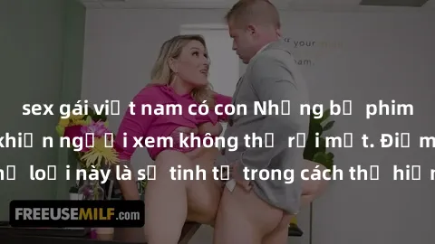 sex gái việt nam có con Những bộ phim jav SM không che khiến người xem không thể rời mắt. Điểm nổi bật của thể loại này là sự tinh tế trong cách thể hiện cảm xúc và sự hấp dẫn của những cảnh quay.