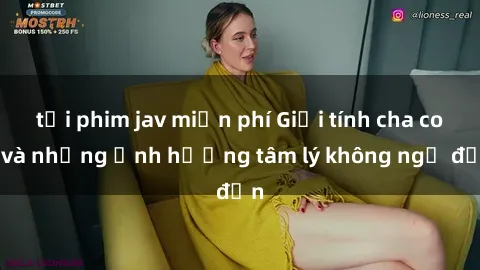tải phim jav miễn phí Giới tính cha con và những ảnh hưởng tâm lý không ngờ đến