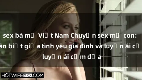 sex bà mẹ Việt Nam Chuyện sex mẹ con: Sự phân biệt giữa tình yêu gia đình và luyến ái cấm địa