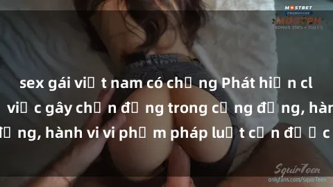sex gái việt nam có chồng Phát hiện clip sex quay lén: Sự việc gây chấn động trong cộng đồng, hành vi vi phạm pháp luật cần được xử lý nghiêm