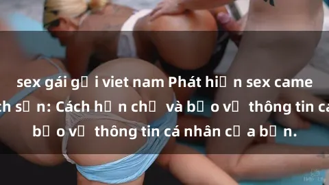 sex gái gọi viet nam Phát hiện sex camera ẩn trong khách sạn: Cách hạn chế và bảo vệ thông tin cá nhân của bạn.