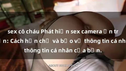 sex cô cháu Phát hiện sex camera ẩn trong khách sạn: Cách hạn chế và bảo vệ thông tin cá nhân của bạn.