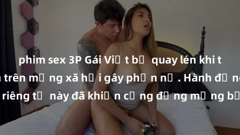 phim sex 3P Gái Việt bị quay lén khi tắm, clip lan truyền trên mạng xã hội gây phẫn nộ. Hành động vi phạm quyền riêng tư này đã khiến cộng đồng mạng bức xúc và đòi trừng phạt thật nghiêm khắc.