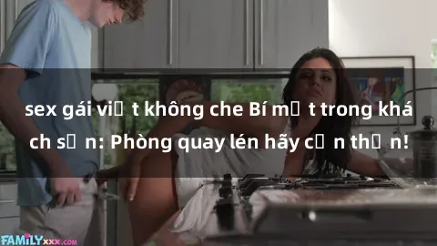 sex gái việt không che Bí mật trong khách sạn: Phòng quay lén hãy cẩn thận!