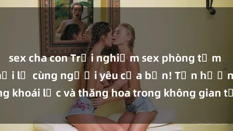 sex cha con Trải nghiệm sex phòng tắm đầy kích thích và mới lạ cùng người yêu của bạn! Tận hưởng khoái lạc và thăng hoa trong không gian tắm ấm áp và gợi cảm.