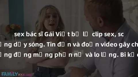 sex bác sĩ Gái Việt bị lộ clip sex, scandal khiến dân mạng dậy sóng. Tin đồn và đoạn video gây chấn động, khiến cộng đồng mạng phẫn nộ và lo lắng. Bi kịch ẩn sau bức màn đen tối của thế giới ảo.