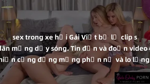 sex trong xe hơi Gái Việt bị lộ clip sex, scandal khiến dân mạng dậy sóng. Tin đồn và đoạn video gây chấn động, khiến cộng đồng mạng phẫn nộ và lo lắng. Bi kịch ẩn sau bức màn đen tối của thế giới ảo.