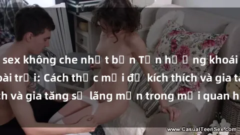 sex không che nhật bản Tận hưởng khoái cảm với sex ngoài trời: Cách thức mới để kích thích và gia tăng sự lãng mạn trong mối quan hệ của bạn!