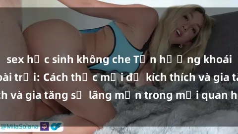 sex học sinh không che Tận hưởng khoái cảm với sex ngoài trời: Cách thức mới để kích thích và gia tăng sự lãng mạn trong mối quan hệ của bạn!