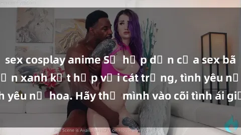 sex cosplay anime Sự hấp dẫn của sex bãi biển: Khi sóng biển xanh kết hợp với cát trắng, tình yêu nở hoa. Hãy thả mình vào cõi tình ái giữa sóng biển!