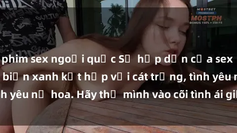 phim sex ngoại quốc Sự hấp dẫn của sex bãi biển: Khi sóng biển xanh kết hợp với cát trắng, tình yêu nở hoa. Hãy thả mình vào cõi tình ái giữa sóng biển!