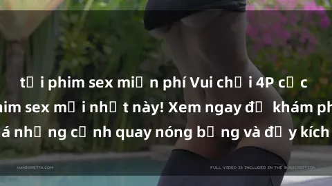 tải phim sex miễn phí Vui chơi 4P cực kỳ hấp dẫn trong phim sex mới nhất này! Xem ngay để khám phá những cảnh quay nóng bỏng và đầy kích thích của bộ phim này!