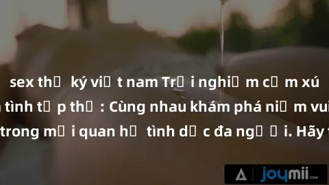 sex thư ký việt nam Trải nghiệm cảm xúc mới mẻ với làm tình tập thể: Cùng nhau khám phá niềm vui và sự mãnh liệt trong mối quan hệ tình dục đa người. Hãy thử ngay để biết cảm giác thú vị này!