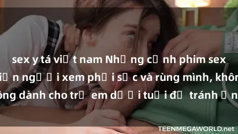 sex y tá việt nam Những cảnh phim sex bạo dâm nhóm khiến người xem phải sốc và rùng mình, không dành cho trẻ em dưới tuổi để tránh ảnh hưởng tiêu cực.