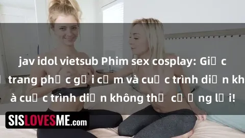 jav idol vietsub Phim sex cosplay: Giấc mơ cùng những bộ trang phục gợi cảm và cuộc trình diễn không thể cưỡng lại!