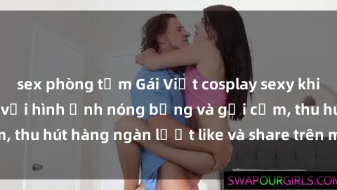 sex phòng tắm Gái Việt cosplay sexy khiến fan phát cuồng với hình ảnh nóng bỏng và gợi cảm, thu hút hàng ngàn lượt like và share trên mạng xã hội.