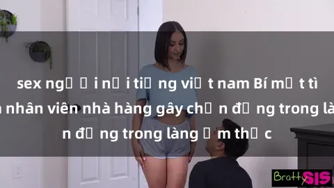 sex người nổi tiếng việt nam Bí mật tình dục giữa nhân viên nhà hàng gây chấn động trong làng ẩm thực