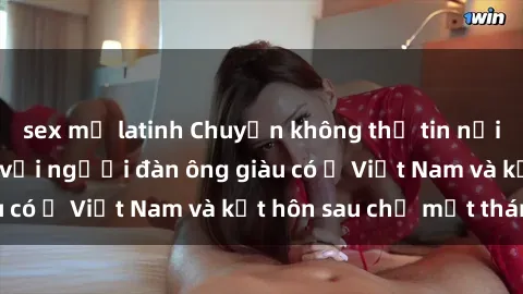 sex mỹ latinh Chuyện không thể tin nổi: Gái Tây quan hệ với người đàn ông giàu có ở Việt Nam và kết hôn sau chỉ một tháng