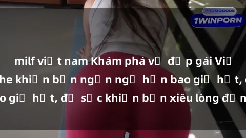 milf việt nam Khám phá vẻ đẹp gái Việt Nam nude không che khiến bạn ngẩn ngơ hơn bao giờ hết, đủ sức khiến bạn xiêu lòng đến ngất ngây