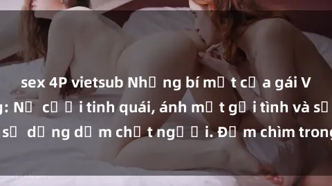 sex 4P vietsub Những bí mật của gái Việt Nam dâm đãng: Nụ cười tinh quái, ánh mắt gợi tình và sự dụng dẫm chết người. Đắm chìm trong vòng xoay đam mê!