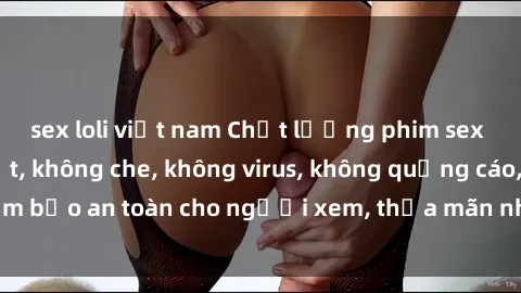 sex loli việt nam Chất lượng phim sex cập nhật mới nhất, không che, không virus, không quảng cáo, đảm bảo an toàn cho người xem, thỏa mãn nhu cầu tình dục của bạn.