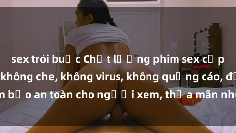 sex trói buộc Chất lượng phim sex cập nhật mới nhất, không che, không virus, không quảng cáo, đảm bảo an toàn cho người xem, thỏa mãn nhu cầu tình dục của bạn.