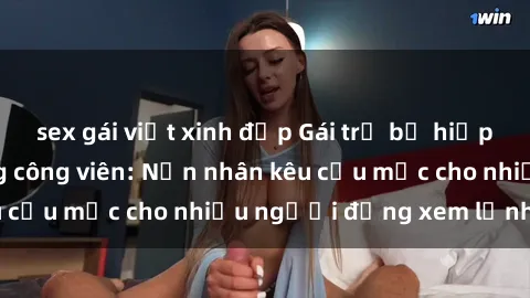 sex gái việt xinh đẹp Gái trẻ bị hiếp dâm bạo lực trong công viên: Nạn nhân kêu cứu mặc cho nhiều người đứng xem lạnh lùng