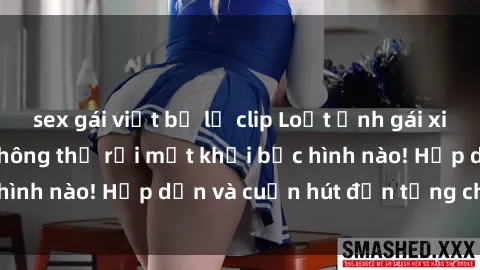 sex gái việt bị lộ clip Loạt ảnh gái xinh sex nóng bỏng, không thể rời mắt khỏi bức hình nào! Hấp dẫn và cuốn hút đến từng chi tiết.