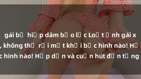 gái bị hiếp dâm bạo lực Loạt ảnh gái xinh sex nóng bỏng, không thể rời mắt khỏi bức hình nào! Hấp dẫn và cuốn hút đến từng chi tiết.