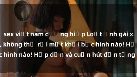 sex việt nam cưỡng hiếp Loạt ảnh gái xinh sex nóng bỏng, không thể rời mắt khỏi bức hình nào! Hấp dẫn và cuốn hút đến từng chi tiết.