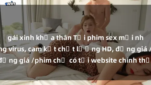 gái xinh khỏa thân Tải phim sex mới nhất cực nhanh không virus, cam kết chất lượng HD, đồng giá /phim chỉ có tại website chính thức. Đặt ngay!