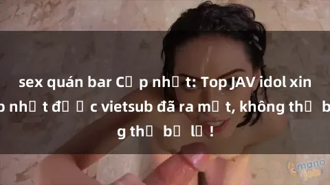 sex quán bar Cập nhật: Top JAV idol xinh đẹp nhất được vietsub đã ra mắt, không thể bỏ lỡ!