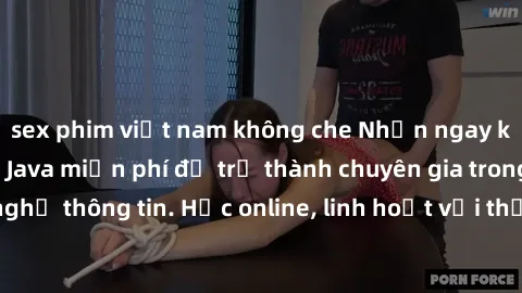 sex phim việt nam không che Nhận ngay khoá học lập trình Java miễn phí để trở thành chuyên gia trong lĩnh vực công nghệ thông tin. Học online, linh hoạt với thời gian, không giới hạn địa điểm. Đăng ký
