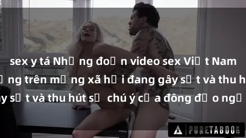 sex y tá Những đoạn video sex Việt Nam không che nổi tiếng trên mạng xã hội đang gây sốt và thu hút sự chú ý của đông đảo người xem.