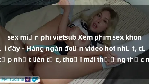 sex miễn phí vietsub Xem phim sex không che miễn phí tại đây – Hàng ngàn đoạn video hot nhất, cập nhật liên tục, thoải mái thưởng thức mà không tốn kém.