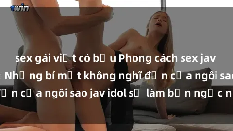 sex gái việt có bầu Phong cách sex jav idol siêu hấp dẫn: Những bí mật không nghĩ đến của ngôi sao jav idol sẽ làm bạn ngạc nhiên!