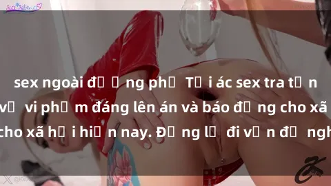 sex ngoài đường phố Tội ác sex tra tấn Việt Nam: những vụ vi phạm đáng lên án và báo động cho xã hội hiện nay. Đừng lờ đi vấn đề nghiêm trọng này!