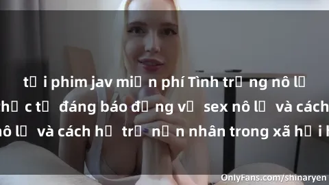 tải phim jav miễn phí Tình trạng nô lệ tình dục: Những thực tế đáng báo động về sex nô lệ và cách hỗ trợ nạn nhân trong xã hội hiện nay