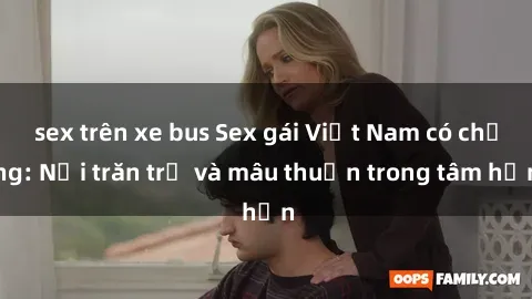sex trên xe bus Sex gái Việt Nam có chồng: Nỗi trăn trở và mâu thuẫn trong tâm hồn